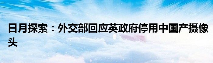 日月探索：外交部回应英政府停用中国产摄像头