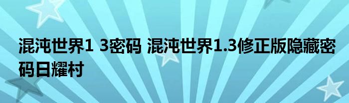 混沌世界1 3密码 混沌世界1.3修正版隐藏密码日耀村