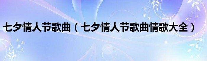 七夕情人节歌曲（七夕情人节歌曲情歌大全）