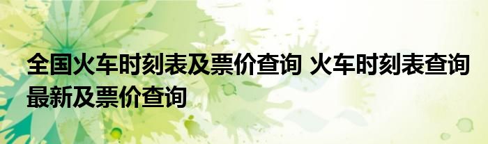 全国火车时刻表及票价查询 火车时刻表查询最新及票价查询