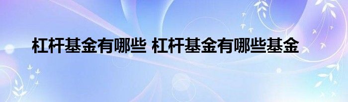 杠杆基金有哪些 杠杆基金有哪些基金