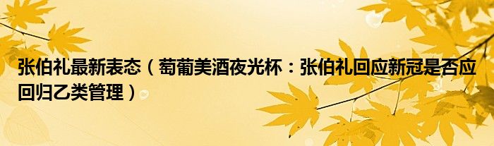 张伯礼最新表态（萄葡美酒夜光杯：张伯礼回应新冠是否应回归乙类管理）