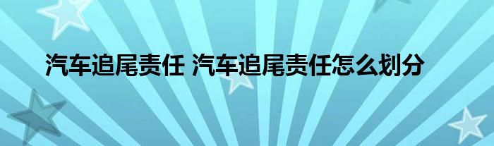 汽车追尾责任 汽车追尾责任怎么划分