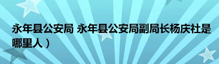 永年县公安局 永年县公安局副局长杨庆社是哪里人）