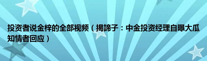 投资者说金梓的全部视频（揭諦子：中金投资经理自曝大瓜知情者回应）