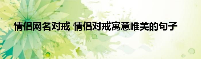 情侣网名对戒 情侣对戒寓意唯美的句子