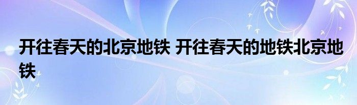 开往春天的北京地铁 开往春天的地铁北京地铁