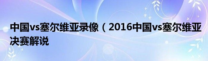 中国vs塞尔维亚录像（2016中国vs塞尔维亚决赛解说