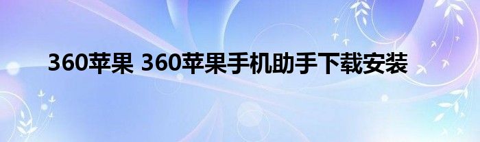 360苹果 360苹果手机助手下载安装