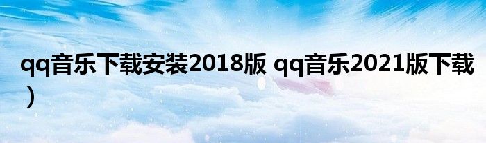 qq音乐下载安装2018版 qq音乐2021版下载）