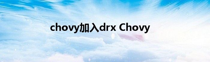 chovy加入drx Chovy