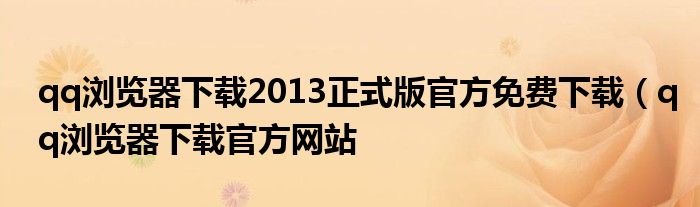 qq浏览器下载2013正式版官方免费下载（qq浏览器下载官方网站