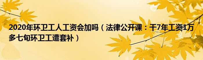 2020年环卫工人工资会加吗（法律公开课：干7年工资1万多七旬环卫工遭套补）