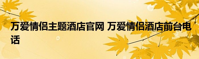 万爱情侣主题酒店官网 万爱情侣酒店前台电话