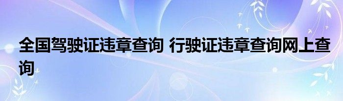 全国驾驶证违章查询 行驶证违章查询网上查询