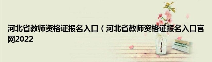 河北省教师资格证报名入口（河北省教师资格证报名入口官网2022