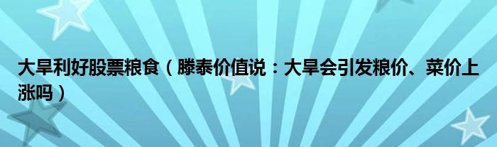 大旱利好股票粮食（滕泰价值说：大旱会引发粮价、菜价上涨吗）