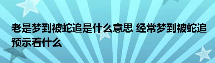 老是梦到被蛇追是什么意思 经常梦到被蛇追预示着什么