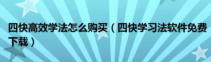 四快高效学法怎么购买（四快学习法软件免费下载）