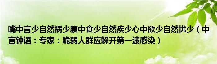 嘴中言少自然祸少腹中食少自然疾少心中欲少自然忧少（中言钟语：专家：脆弱人群应躲开第一波感染）