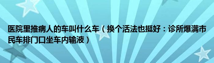 医院里推病人的车叫什么车（换个活法也挺好：诊所爆满市民车排门口坐车内输液）