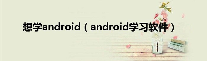 想学android（android学习软件）