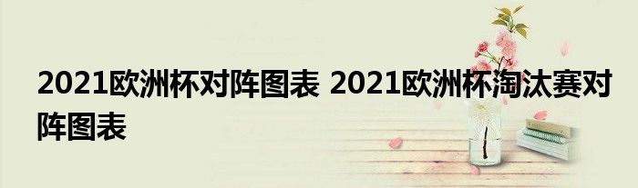 2021欧洲杯对阵图表 2021欧洲杯淘汰赛对阵图表