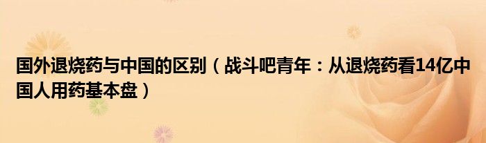 国外退烧药与中国的区别（战斗吧青年：从退烧药看14亿中国人用药基本盘）