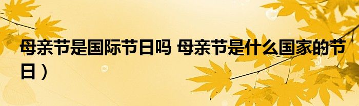 母亲节是国际节日吗 母亲节是什么国家的节日）