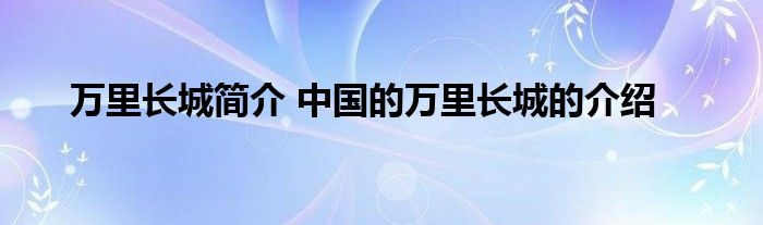 万里长城简介 中国的万里长城的介绍