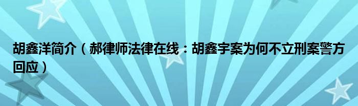 胡鑫洋简介（郝律师法律在线：胡鑫宇案为何不立刑案警方回应）