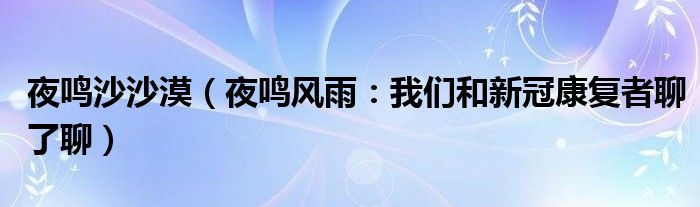 夜鸣沙沙漠（夜鸣风雨：我们和新冠康复者聊了聊）