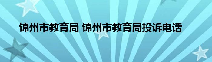 锦州市教育局 锦州市教育局投诉电话