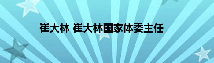 崔大林 崔大林国家体委主任