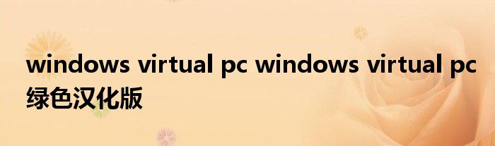 windows virtual pc windows virtual pc绿色汉化版