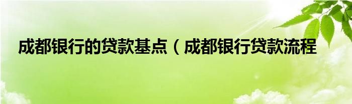 成都银行的贷款基点（成都银行贷款流程