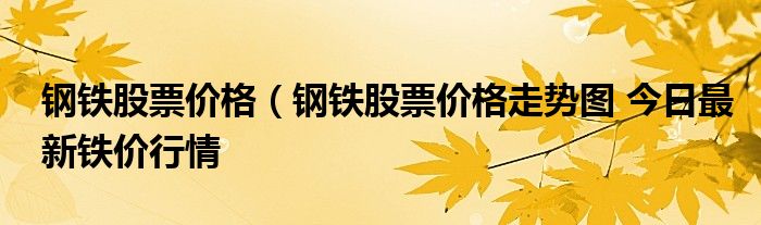 钢铁股票价格（钢铁股票价格走势图 今日最新铁价行情