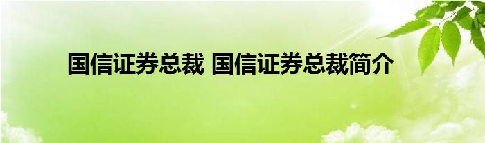 国信证券总裁 国信证券总裁简介