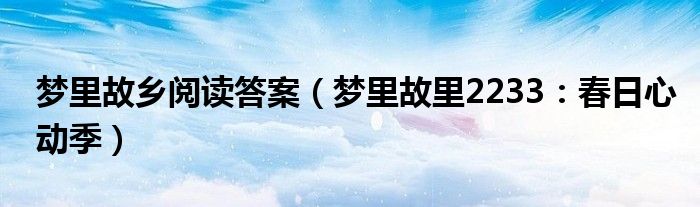 梦里故乡阅读答案（梦里故里2233：春日心动季）