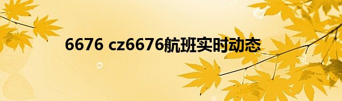 6676 cz6676航班实时动态