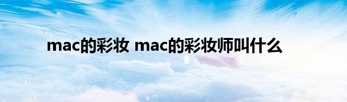 mac的彩妆 mac的彩妆师叫什么