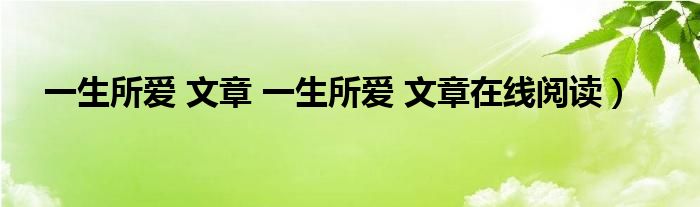 一生所爱 文章 一生所爱 文章在线阅读）