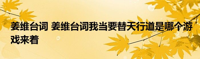 姜维台词 姜维台词我当要替天行道是哪个游戏来着