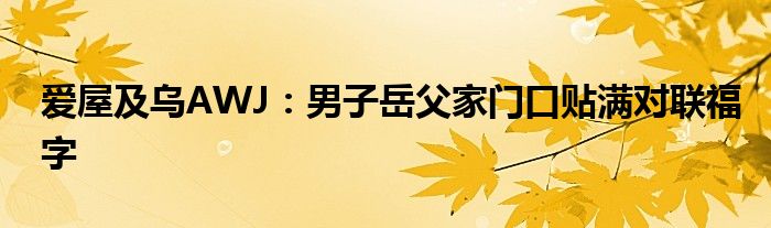 爱屋及乌AWJ：男子岳父家门口贴满对联福字