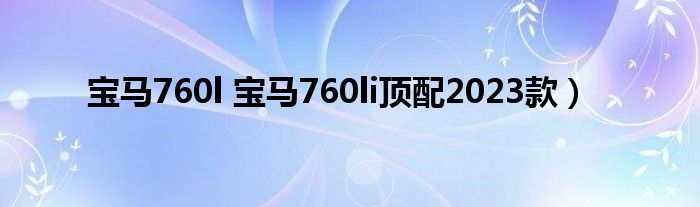 宝马760l 宝马760li顶配2023款）