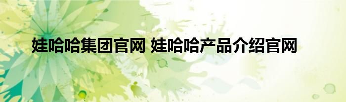 娃哈哈集团官网 娃哈哈产品介绍官网