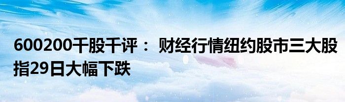 600200千股千评： 财经行情纽约股市三大股指29日大幅下跌