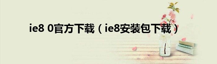 ie8 0官方下载（ie8安装包下载）