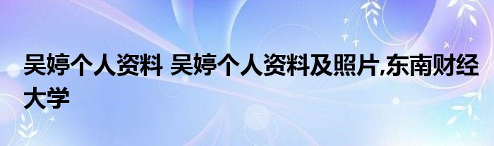 吴婷个人资料 吴婷个人资料及照片,东南财经大学