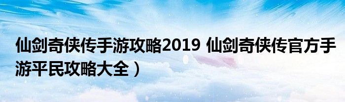 仙剑奇侠传手游攻略2019 仙剑奇侠传官方手游平民攻略大全）